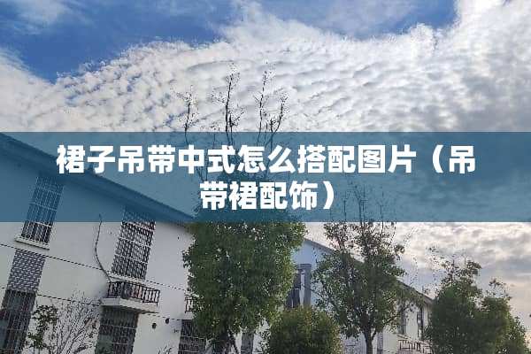 裙子吊带中式怎么搭配图片（吊带裙配饰）