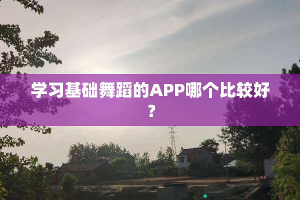 学习基础舞蹈的APP哪个比较好？