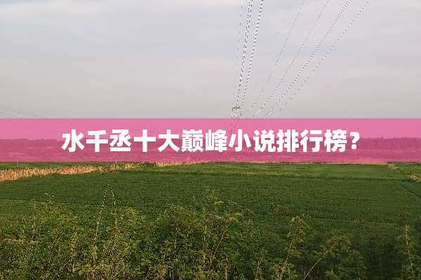 水千丞十大巅峰小说排行榜？
