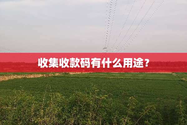 收集收款码有什么用途？