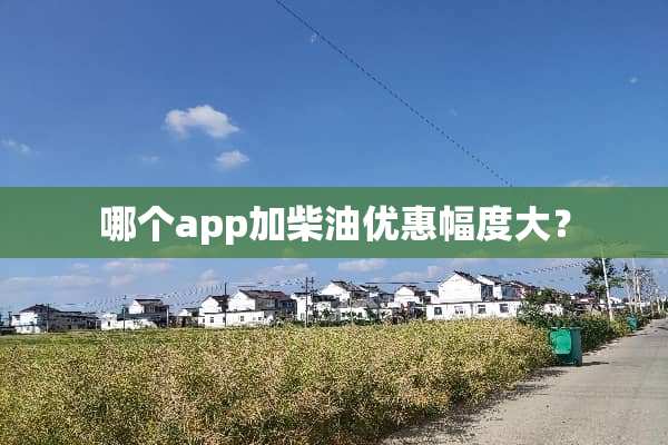 哪个app加柴油优惠幅度大？