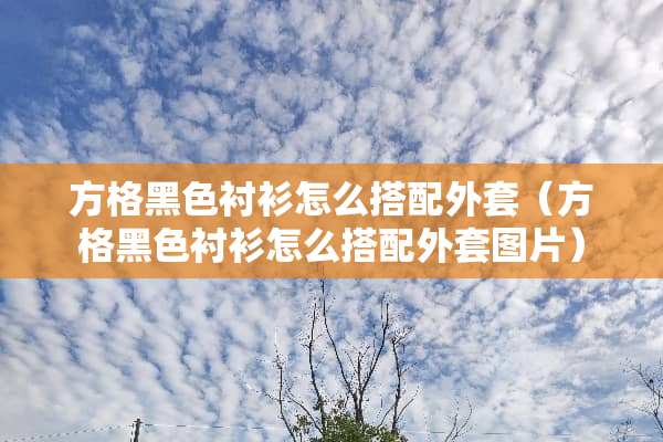 方格黑色衬衫怎么搭配外套（方格黑色衬衫怎么搭配外套图片）