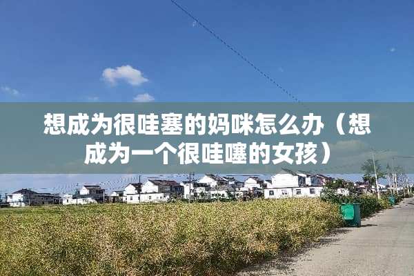 想成为很哇塞的妈咪怎么办（想成为一个很哇噻的女孩）