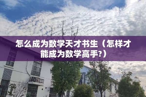 怎么成为数学天才书生（怎样才能成为数学高手?）