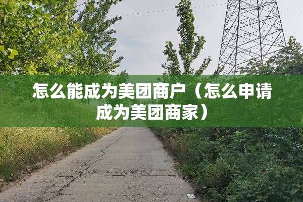 怎么能成为美团商户（怎么申请成为美团商家）