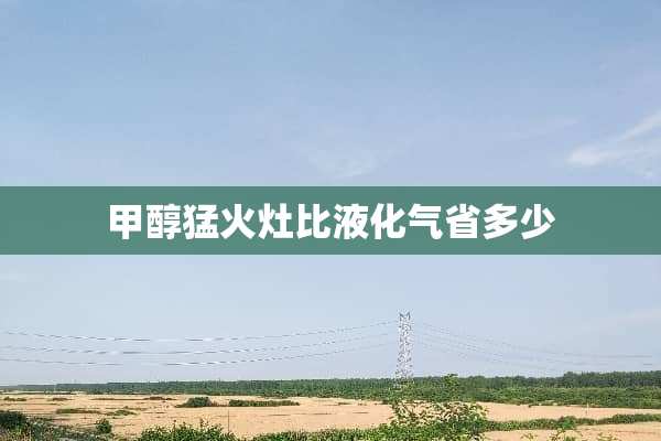 甲醇猛火灶比液化气省多少