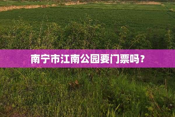 南宁市江南公园要门票吗？