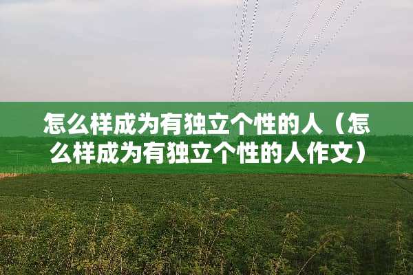 怎么样成为有**个性的人（怎么样成为有**个性的人作文）
