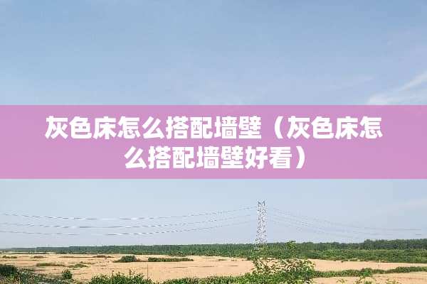 灰色床怎么搭配墙壁（灰色床怎么搭配墙壁好看）