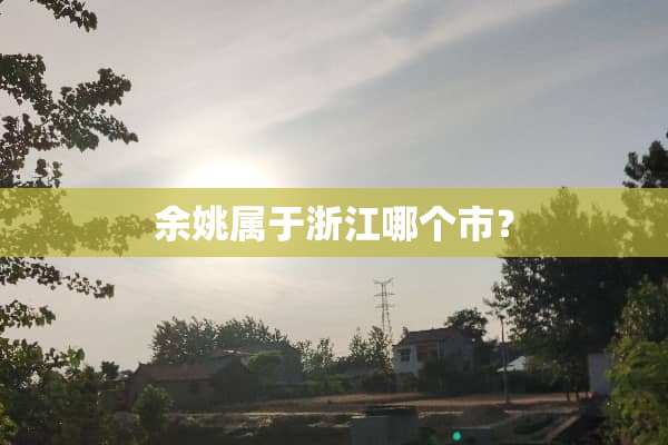 余姚属于浙江哪个市？