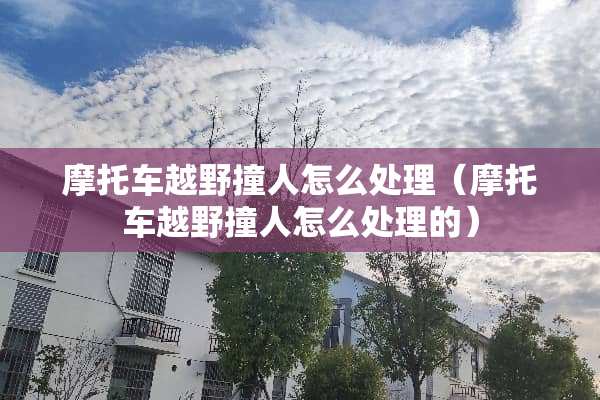 摩托车越野撞人怎么处理（摩托车越野撞人怎么处理的）