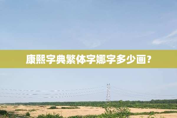 康熙字典繁体字娜字多少画？