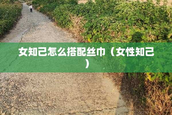 女知己怎么搭配丝巾（女性知己）