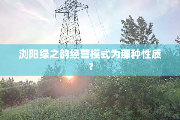 浏阳绿之韵经营模式为那种性质？