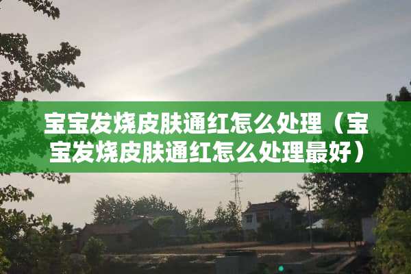 宝宝发烧皮肤通红怎么处理（宝宝发烧皮肤通红怎么处理最好）