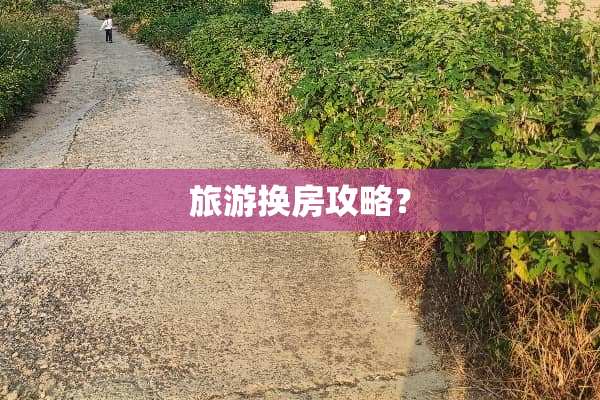 旅游换房攻略？