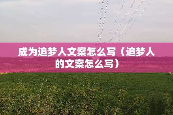 成为追梦人文案怎么写（追梦人的文案怎么写）