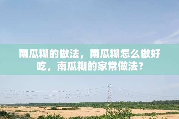 南瓜糊的做法，南瓜糊怎么做好吃，南瓜糊的家常做法？