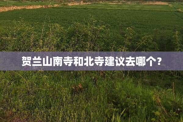 贺兰山南寺和北寺建议去哪个？