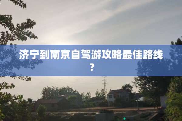 济宁到南京自驾游攻略最佳路线？
