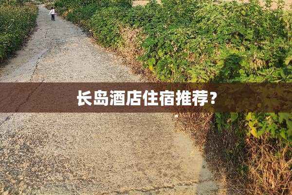 长岛酒店住宿推荐？
