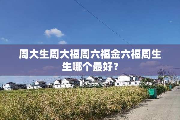 周大生周大福周六福金六福周生生哪个最好？