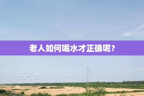 老人如何喝水才正确呢？