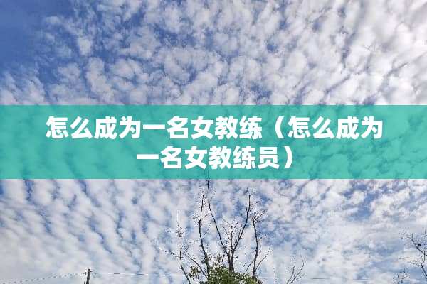 怎么成为一名女教练（怎么成为一名女教练员）