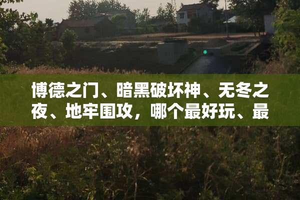 博德之门、暗黑破坏神、无冬之夜、地牢**，哪个最好玩、最经典？