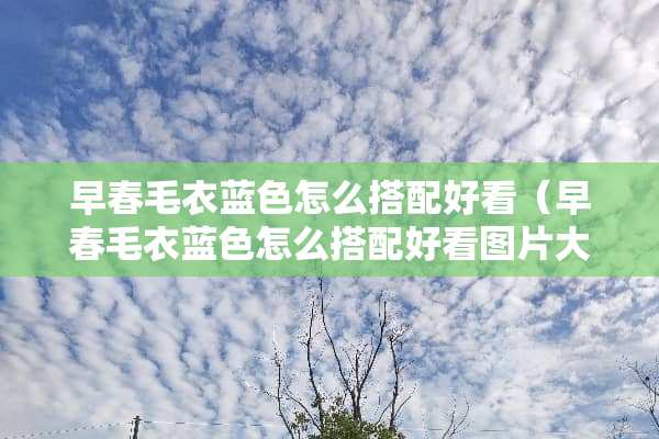 早春毛衣蓝色怎么搭配好看（早春毛衣蓝色怎么搭配好看图片大全）