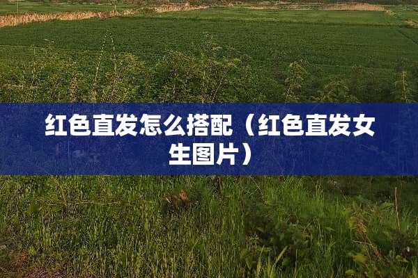 红色直发怎么搭配（红色直发女生图片）