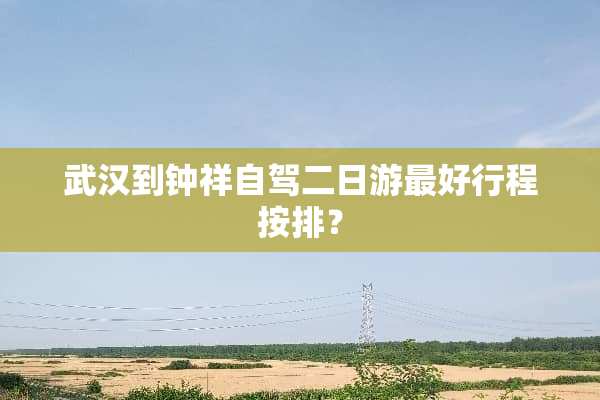 武汉到钟祥自驾二日游最好行程按排？