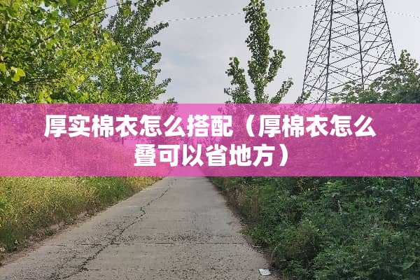 厚实棉衣怎么搭配（厚棉衣怎么叠可以省地方）