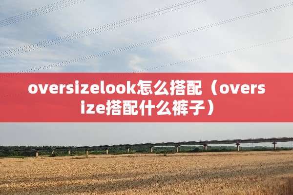 oversizelook怎么搭配（oversize搭配什么裤子）
