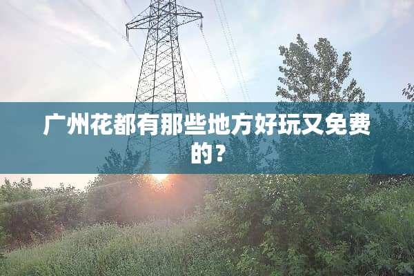 广州花都有那些地方好玩又免费的？