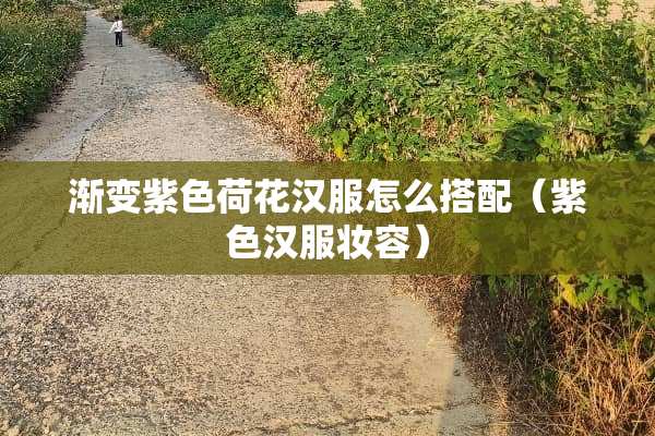 渐变紫色荷花汉服怎么搭配（紫色汉服妆容）