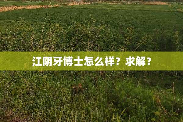 江*牙博士怎么样？求解？