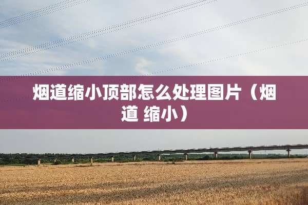 烟道缩小顶部怎么处理图片（烟道 缩小）
