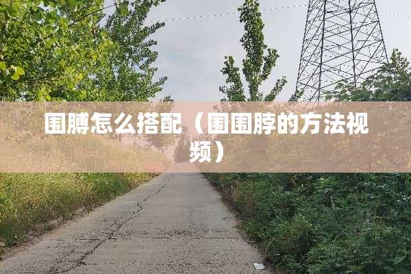 围膊怎么搭配（围围脖的方法视频）