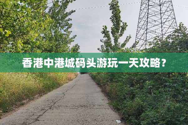 香港中港城码头游玩一天攻略？