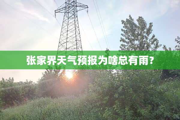 张家界天气预报为啥总有雨？