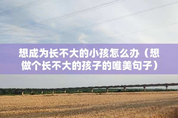 想成为长不大的小孩怎么办（想做个长不大的孩子的唯美句子）