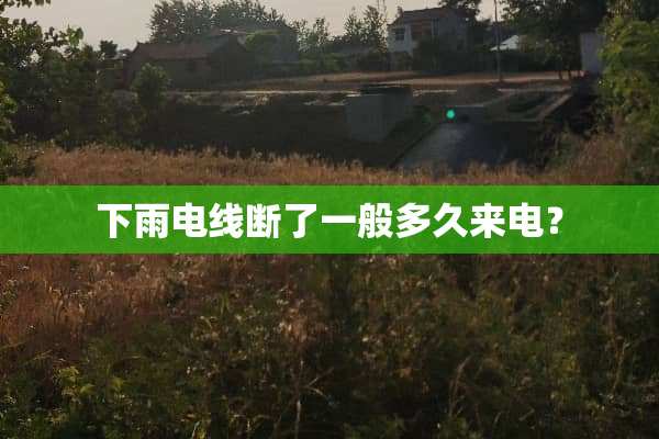 下雨电线断了一般多久来电？