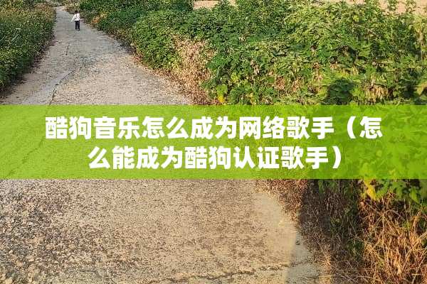 酷狗音乐怎么成为网络歌手（怎么能成为酷狗认证歌手）