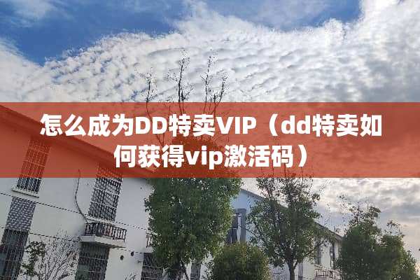 怎么成为DD特卖VIP（dd特卖如何获得vip激活码）