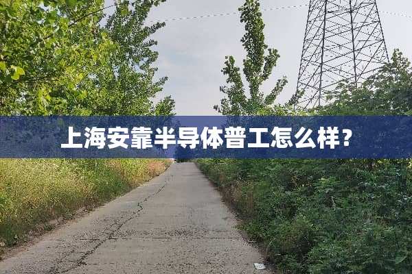 上海安靠半导体普工怎么样？