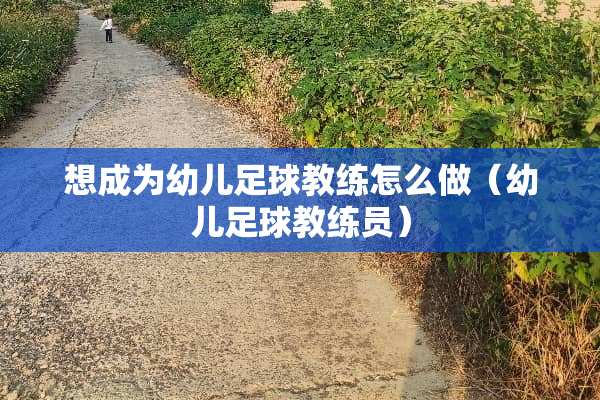 想成为幼儿**教练怎么做（幼儿**教练员）