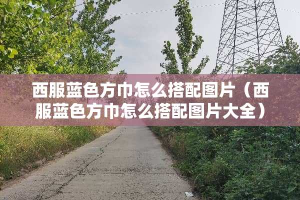 西服蓝色方巾怎么搭配图片（西服蓝色方巾怎么搭配图片大全）