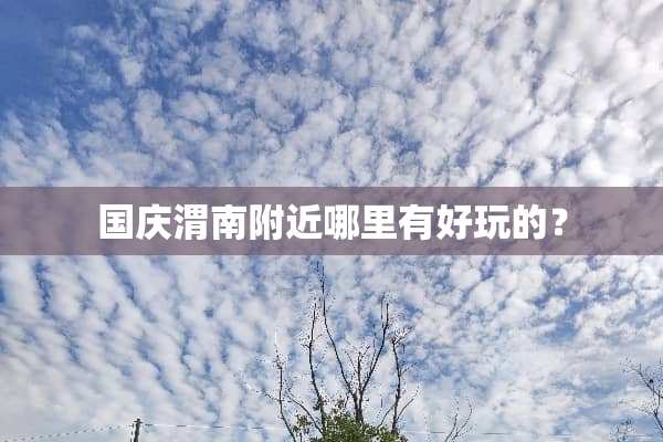国庆渭南附近哪里有好玩的？