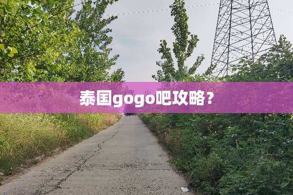 泰国gogo吧攻略？